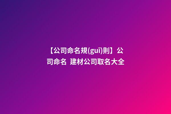 【公司命名規(guī)則】公司命名  建材公司取名大全-第1張-公司起名-玄機(jī)派